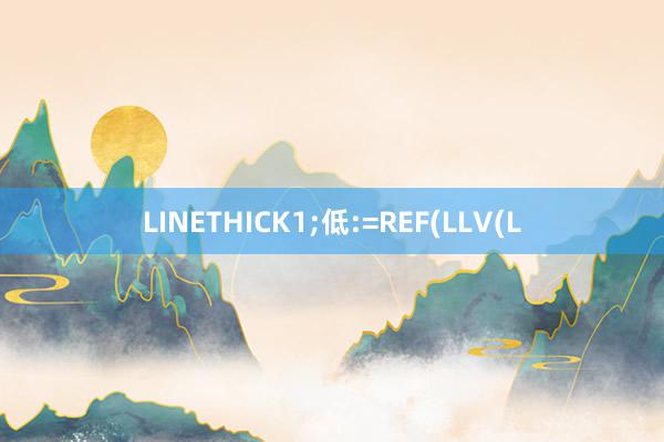 LINETHICK1;低:=REF(LLV(L